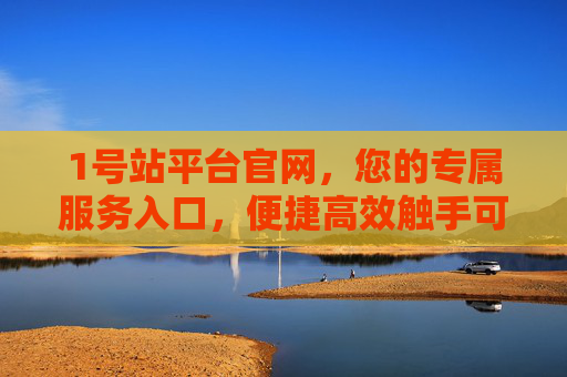 1号站平台官网,您的专属服务入口,便捷高效触手可及,1号站平台官网,专属服务入口,便捷高效触手可及 1号站平台官网,您的专属服务入口,便捷高效触手可及,1号站平台官网,专属服务入口,便捷高效触手可及