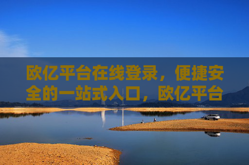 欧亿平台在线登录,便捷安全的一站式入口,欧亿平台在线登录,便捷安全的一站式入口 欧亿平台在线登录,便捷安全的一站式入口,欧亿平台在线登录,便捷安全的一站式入口