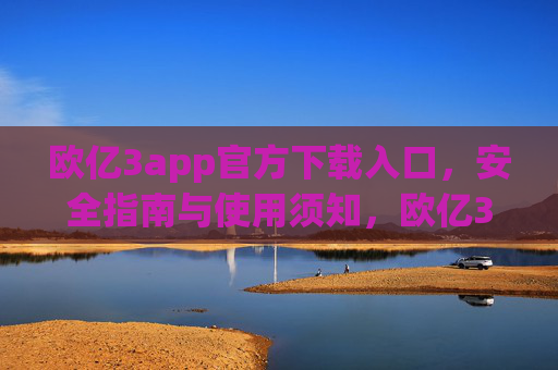 欧亿3app官方下载入口,安全指南与使用须知,欧亿3app官方下载入口,安全指南与使用须知 欧亿3app官方下载入口,安全指南与使用须知,欧亿3app官方下载入口,安全指南与使用须知