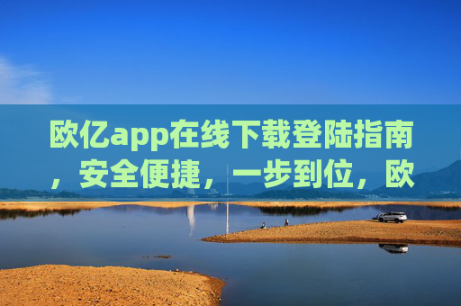 欧亿app在线下载登陆指南，安全便捷，一步到位，欧亿app在线下载登录指南，安全便捷一步到位