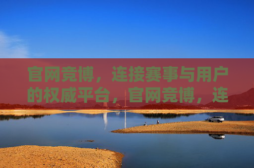 官网竞博,连接赛事与用户的权威平台,官网竞博,连接赛事与用户的权威平台 官网竞博,连接赛事与用户的权威平台,官网竞博,连接赛事与用户的权威平台