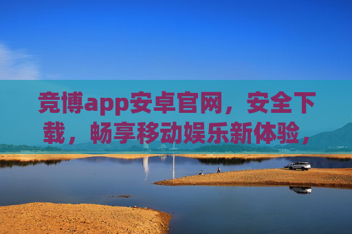 竞博app安卓官网,安全下载,畅享移动娱乐新体验,竞博app安卓官网,安全下载,畅享移动娱乐新体验 竞博app安卓官网,安全下载,畅享移动娱乐新体验,竞博app安卓官网,安全下载,畅享移动娱乐新体验