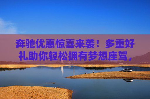 奔驰优惠惊喜来袭!多重好礼助你轻松拥有梦想座驾,奔驰优惠惊喜!多重好礼助你轻松圆梦座驾 奔驰优惠惊喜来袭!多重好礼助你轻松拥有梦想座驾,奔驰优惠惊喜!多重好礼助你轻松圆梦座驾
