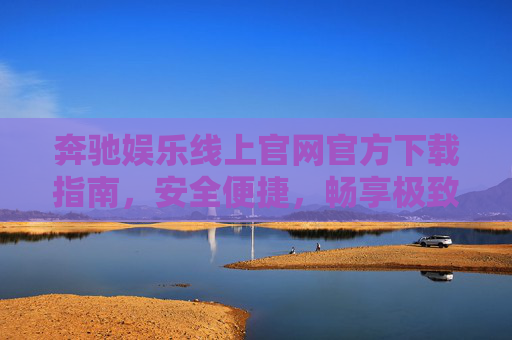 奔驰娱乐线上官网官方下载指南,安全便捷,畅享极致娱乐体验,奔驰娱乐官网官方下载指南,安全便捷,畅享极致娱乐体验 奔驰娱乐线上官网官方下载指南,安全便捷,畅享极致娱乐体验,奔驰娱乐官网官方下载指南,安全便捷,畅享极致娱乐体验