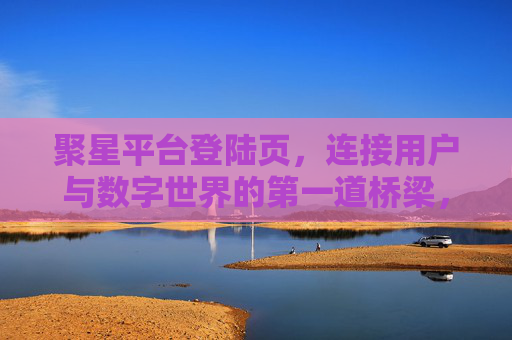 聚星平台登陆页,连接用户与数字世界的第一道桥梁,聚星平台登陆页,用户与数字世界的第一道桥梁 聚星平台登陆页,连接用户与数字世界的第一道桥梁,聚星平台登陆页,用户与数字世界的第一道桥梁