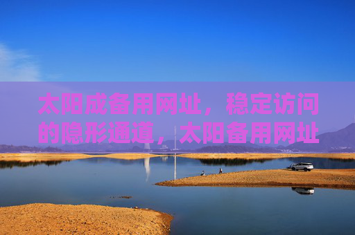 太阳成备用网址,稳定访问的隐形通道,太阳备用网址,稳定访问的隐形通道 太阳成备用网址,稳定访问的隐形通道,太阳备用网址,稳定访问的隐形通道