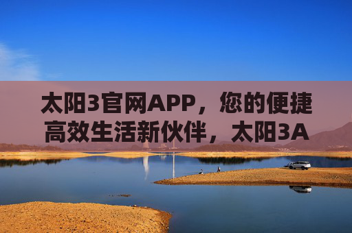太阳3官网APP,您的便捷高效生活新伙伴,太阳3APP,便捷高效生活新伙伴 太阳3官网APP,您的便捷高效生活新伙伴,太阳3APP,便捷高效生活新伙伴