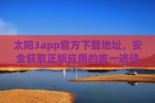太阳3app官方下载地址,安全获取正版应用的唯一途径,太阳3app官方下载地址,安全获取正版应用的唯一途径 太阳3app官方下载地址,安全获取正版应用的唯一途径,太阳3app官方下载地址,安全获取正版应用的唯一途径