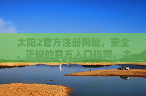 太阳2官方注册网址,安全、正规的官方入口指南,太阳2官方安全正规注册入口指南 太阳2官方注册网址,安全、正规的官方入口指南,太阳2官方安全正规注册入口指南