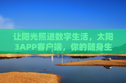 让阳光照进数字生活，太阳3APP客户端，你的随身生活能量站，太阳3APP，随身生活能量站