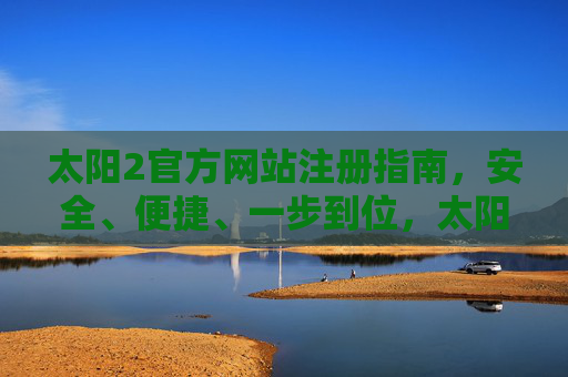 太阳2官方网站注册指南,安全、便捷、一步到位,太阳2官方网站注册指南 太阳2官方网站注册指南,安全、便捷、一步到位,太阳2官方网站注册指南