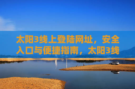 太阳3线上登陆网址，安全入口与便捷指南，太阳3线上登陆，安全入口与便捷指南