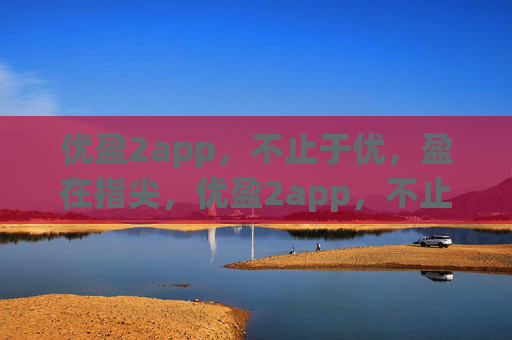 优盈2app,不止于优,盈在指尖,优盈2app,不止于优,盈在指尖 优盈2app,不止于优,盈在指尖,优盈2app,不止于优,盈在指尖