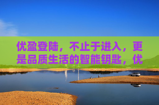 优盈登陆,不止于进入,更是品质生活的智能钥匙,优盈登陆,品质生活的智能钥匙 优盈登陆,不止于进入,更是品质生活的智能钥匙,优盈登陆,品质生活的智能钥匙