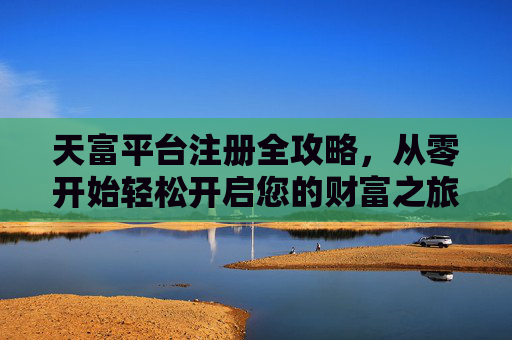 天富平台注册全攻略,从零开始轻松开启您的财富之旅,天富平台注册全攻略,从零开始轻松开启财富之旅 天富平台注册全攻略,从零开始轻松开启您的财富之旅,天富平台注册全攻略,从零开始轻松开启财富之旅