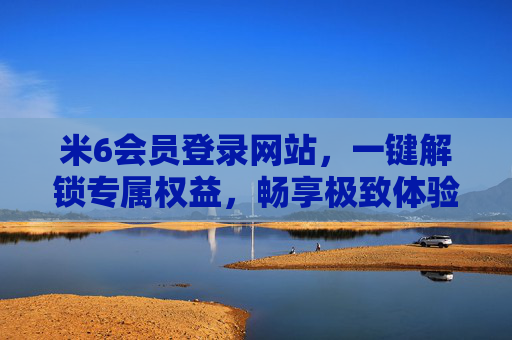 米6会员登录网站,一键解锁专属权益,畅享极致体验,米6会员登录,一键解锁专属权益,畅享极致体验 米6会员登录网站,一键解锁专属权益,畅享极致体验,米6会员登录,一键解锁专属权益,畅享极致体验