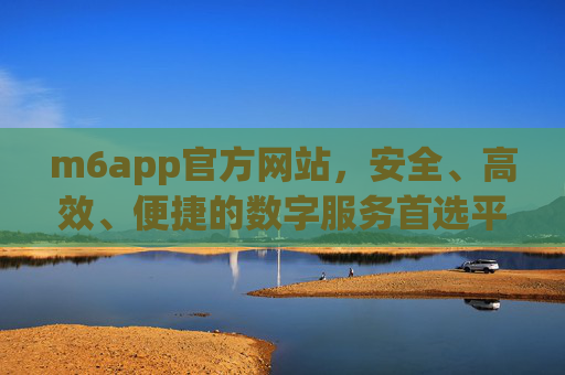 m6app官方网站,安全、高效、便捷的数字服务首选平台,m6app官方网站,安全高效便捷的数字服务首选平台 m6app官方网站,安全、高效、便捷的数字服务首选平台,m6app官方网站,安全高效便捷的数字服务首选平台