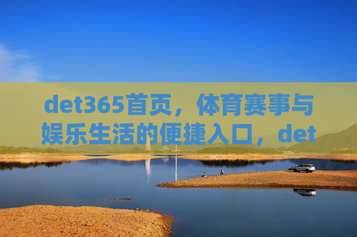 det365首页,体育赛事与娱乐生活的便捷入口,det365首页,体育赛事与娱乐生活的便捷入口 det365首页,体育赛事与娱乐生活的便捷入口,det365首页,体育赛事与娱乐生活的便捷入口