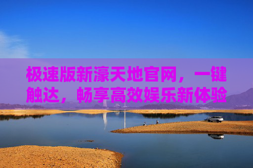 极速版新濠天地官网,一键触达,畅享高效娱乐新体验,新濠天地极速版官网,一键触达高效娱乐新体验 极速版新濠天地官网,一键触达,畅享高效娱乐新体验,新濠天地极速版官网,一键触达高效娱乐新体验