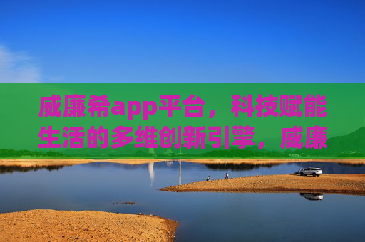 威廉希app平台,科技赋能生活的多维创新引擎,威廉希app,科技赋能生活的多维创新引擎 威廉希app平台,科技赋能生活的多维创新引擎,威廉希app,科技赋能生活的多维创新引擎