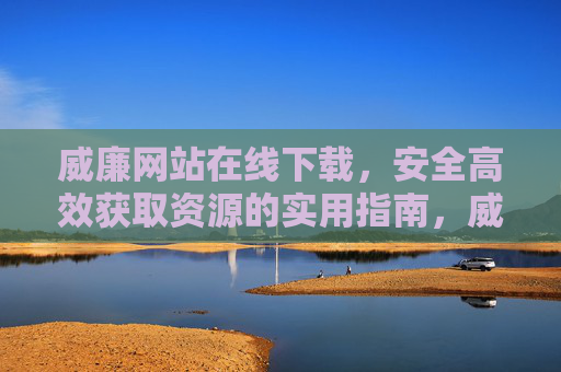 威廉网站在线下载,安全高效获取资源的实用指南,威廉网站在线下载,安全高效获取资源实用指南 威廉网站在线下载,安全高效获取资源的实用指南,威廉网站在线下载,安全高效获取资源实用指南