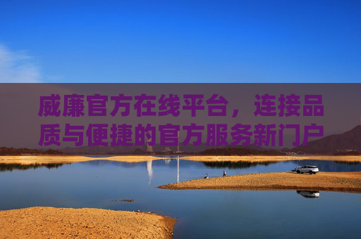 威廉官方在线平台,连接品质与便捷的官方服务新门户,威廉官方在线平台,品质与便捷的官方服务新门户 威廉官方在线平台,连接品质与便捷的官方服务新门户,威廉官方在线平台,品质与便捷的官方服务新门户