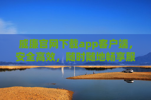 威廉官网下载app客户端,安全高效,随时随地畅享服务,威廉APP官网下载,安全高效,随时随地畅享服务 威廉官网下载app客户端,安全高效,随时随地畅享服务,威廉APP官网下载,安全高效,随时随地畅享服务