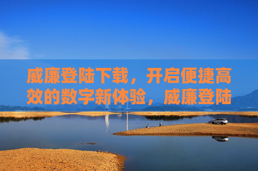 威廉登陆下载,开启便捷高效的数字新体验,威廉登陆下载,便捷高效的数字新体验 威廉登陆下载,开启便捷高效的数字新体验,威廉登陆下载,便捷高效的数字新体验