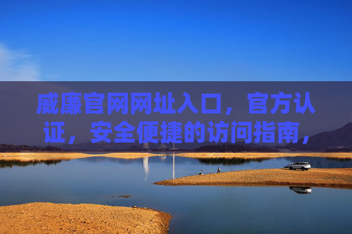 威廉官网网址入口,官方认证,安全便捷的访问指南,威廉官网官方认证安全便捷入口 威廉官网网址入口,官方认证,安全便捷的访问指南,威廉官网官方认证安全便捷入口