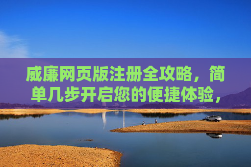 威廉网页版注册全攻略,简单几步开启您的便捷体验,威廉网页版注册全攻略,简单几步开启便捷体验 威廉网页版注册全攻略,简单几步开启您的便捷体验,威廉网页版注册全攻略,简单几步开启便捷体验
