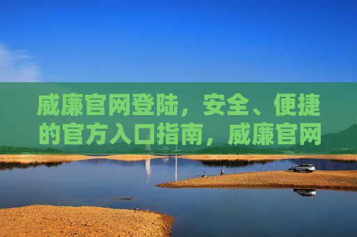 威廉官网登陆,安全、便捷的官方入口指南,威廉官网安全便捷官方入口指南 威廉官网登陆,安全、便捷的官方入口指南,威廉官网安全便捷官方入口指南
