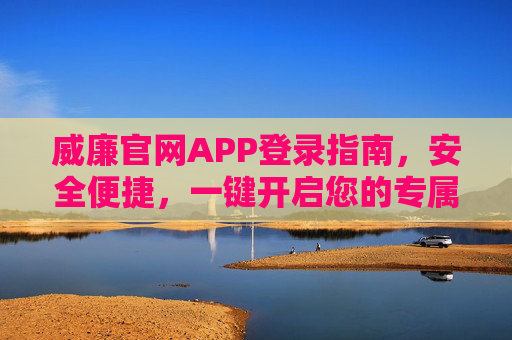威廉官网APP登录指南,安全便捷,一键开启您的专属体验,威廉官网APP安全便捷登录指南,一键开启专属体验 威廉官网APP登录指南,安全便捷,一键开启您的专属体验,威廉官网APP安全便捷登录指南,一键开启专属体验