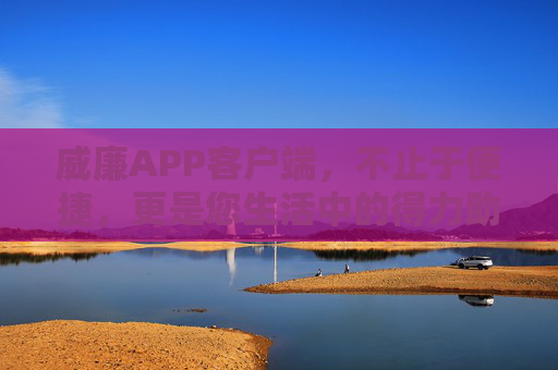 威廉APP客户端,不止于便捷,更是您生活中的得力助手,威廉APP,不止便捷,更是生活得力助手 威廉APP客户端,不止于便捷,更是您生活中的得力助手,威廉APP,不止便捷,更是生活得力助手