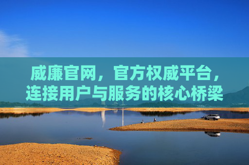 威廉官网,官方权威平台,连接用户与服务的核心桥梁,威廉官网,官方权威平台,连接用户与服务的核心桥梁 威廉官网,官方权威平台,连接用户与服务的核心桥梁,威廉官网,官方权威平台,连接用户与服务的核心桥梁