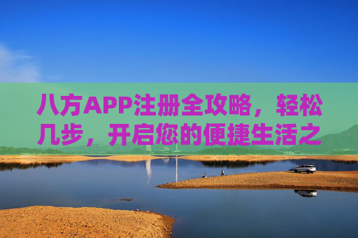 八方APP注册全攻略,轻松几步,开启您的便捷生活之旅,八方APP注册全攻略,轻松开启便捷生活 八方APP注册全攻略,轻松几步,开启您的便捷生活之旅,八方APP注册全攻略,轻松开启便捷生活