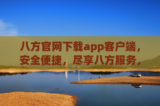 八方官网下载app客户端,安全便捷,尽享八方服务,八方官网app下载,安全便捷,尽享八方服务 八方官网下载app客户端,安全便捷,尽享八方服务,八方官网app下载,安全便捷,尽享八方服务