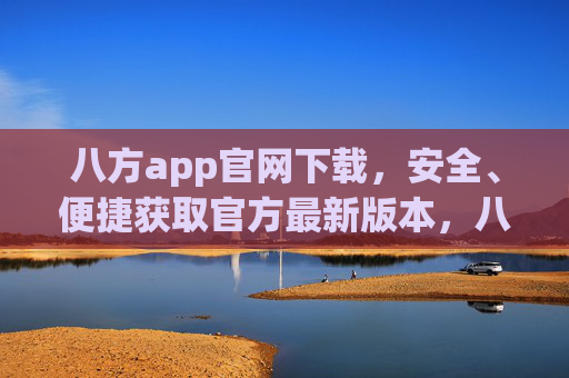 八方app官网下载,安全、便捷获取官方最新版本,八方app官网下载,安全便捷获取官方最新版本 八方app官网下载,安全、便捷获取官方最新版本,八方app官网下载,安全便捷获取官方最新版本
