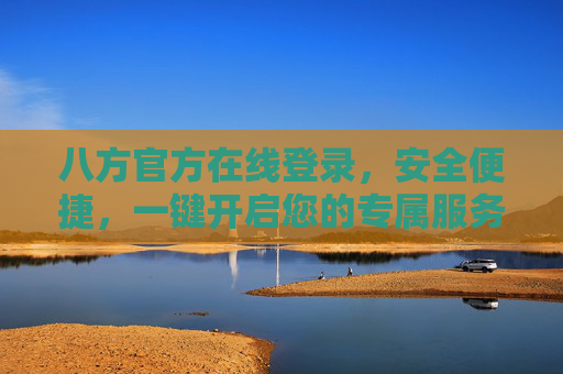 八方官方在线登录,安全便捷,一键开启您的专属服务,八方官方安全便捷登录,一键开启专属服务 八方官方在线登录,安全便捷,一键开启您的专属服务,八方官方安全便捷登录,一键开启专属服务