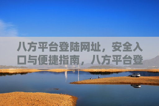 八方平台登陆网址,安全入口与便捷指南,八方平台登陆网址,安全入口与便捷指南 八方平台登陆网址,安全入口与便捷指南,八方平台登陆网址,安全入口与便捷指南