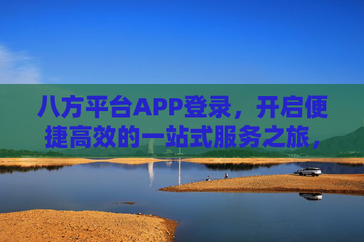 八方平台APP登录,开启便捷高效的一站式服务之旅,八方平台APP登录,开启便捷高效一站式服务之旅 八方平台APP登录,开启便捷高效的一站式服务之旅,八方平台APP登录,开启便捷高效一站式服务之旅