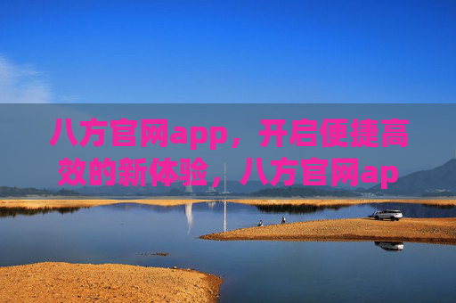 八方官网app,开启便捷高效的新体验,八方官网app,便捷高效新体验 八方官网app,开启便捷高效的新体验,八方官网app,便捷高效新体验