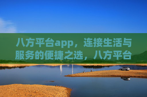 八方平台app,连接生活与服务的便捷之选,八方平台,连接生活与服务的便捷之选 八方平台app,连接生活与服务的便捷之选,八方平台,连接生活与服务的便捷之选