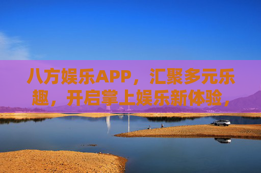八方娱乐APP,汇聚多元乐趣,开启掌上娱乐新体验,八方娱乐APP,汇聚多元乐趣,掌上娱乐新体验 八方娱乐APP,汇聚多元乐趣,开启掌上娱乐新体验,八方娱乐APP,汇聚多元乐趣,掌上娱乐新体验