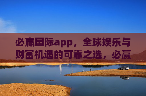必赢国际app,全球娱乐与财富机遇的可靠之选,必赢国际app,全球娱乐与财富机遇的可靠之选 必赢国际app,全球娱乐与财富机遇的可靠之选,必赢国际app,全球娱乐与财富机遇的可靠之选