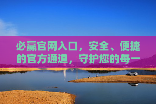 必赢官网入口,安全、便捷的官方通道,守护您的每一次体验,必赢官网入口,安全便捷,守护您的每一次体验 必赢官网入口,安全、便捷的官方通道,守护您的每一次体验,必赢官网入口,安全便捷,守护您的每一次体验