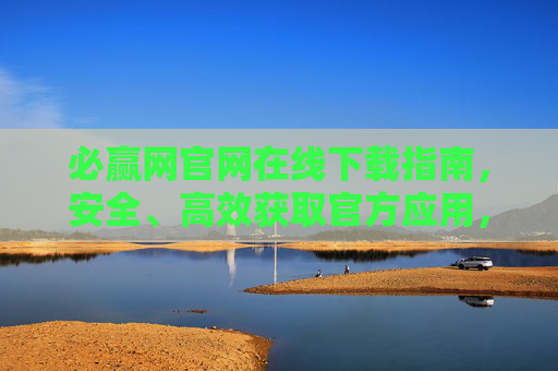 必赢网官网在线下载指南,安全、高效获取官方应用,必赢网官网安全高效下载指南 必赢网官网在线下载指南,安全、高效获取官方应用,必赢网官网安全高效下载指南