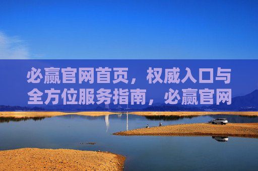 必赢官网首页,权威入口与全方位服务指南,必赢官网首页,权威入口与全方位服务指南 必赢官网首页,权威入口与全方位服务指南,必赢官网首页,权威入口与全方位服务指南