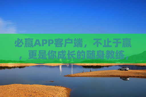 必赢APP客户端，不止于赢，更是你成长的随身教练，必赢APP，不止赢，更是随身成长教练