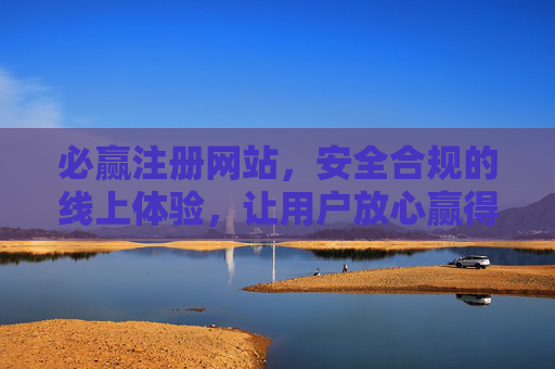 必赢注册网站,安全合规的线上体验,让用户放心赢得满意,必赢注册网站,安全合规,放心满意赢 必赢注册网站,安全合规的线上体验,让用户放心赢得满意,必赢注册网站,安全合规,放心满意赢