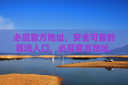 必赢官方地址，安全可靠的首选入口，必赢官方地址，安全可靠的首选入口